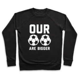 OUR SOCCER BALLS ARE BIGGER CREWNECK SWEATSHIRT